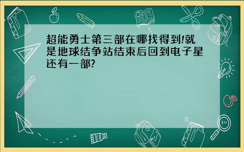 超能勇士第三部在哪找得到!就是地球结争站结束后回到电子星还有一部?