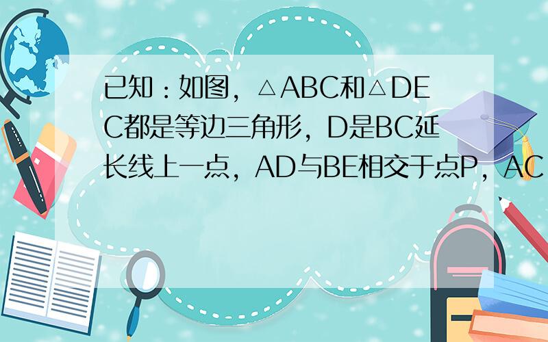 已知：如图，△ABC和△DEC都是等边三角形，D是BC延长线上一点，AD与BE相交于点P，AC、BE相交于点M，AD、C