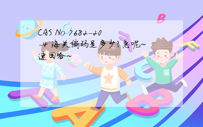 CAS No 7682-20-4 海关编码是多少?急呢~速回哈~