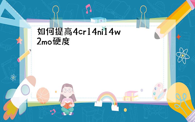 如何提高4cr14ni14w2mo硬度