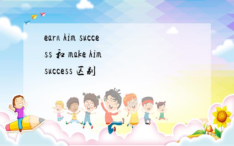 earn him success 和 make him success 区别