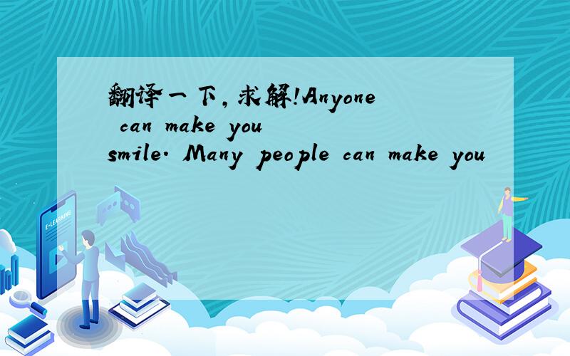 翻译一下,求解!Anyone can make you smile. Many people can make you