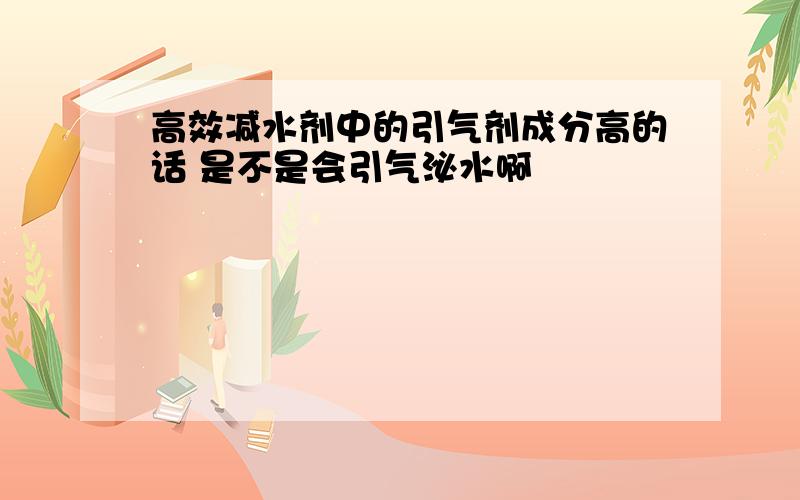 高效减水剂中的引气剂成分高的话 是不是会引气泌水啊