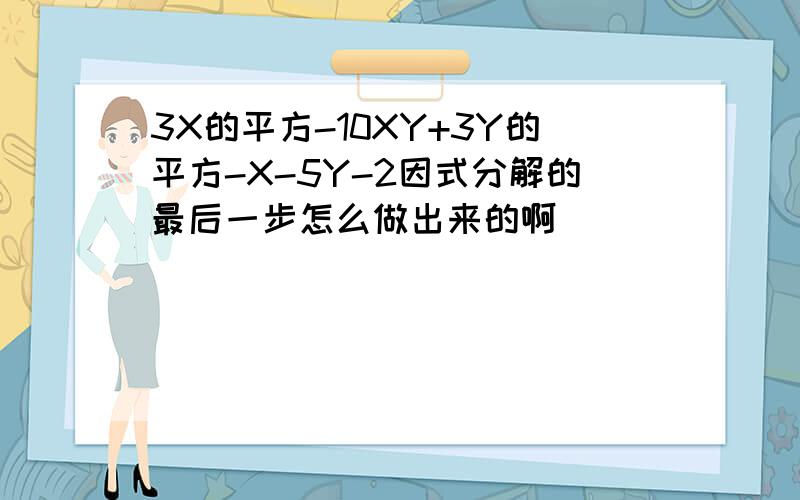 3X的平方-10XY+3Y的平方-X-5Y-2因式分解的最后一步怎么做出来的啊