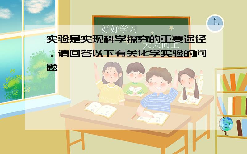 实验是实现科学探究的重要途径．请回答以下有关化学实验的问题