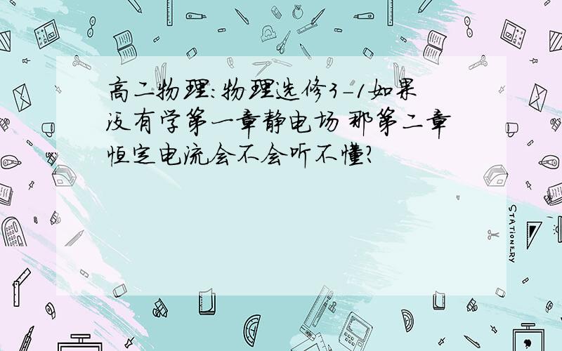 高二物理：物理选修3-1如果没有学第一章静电场 那第二章恒定电流会不会听不懂?