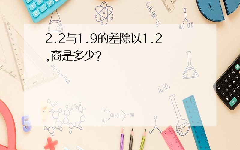 2.2与1.9的差除以1.2,商是多少?