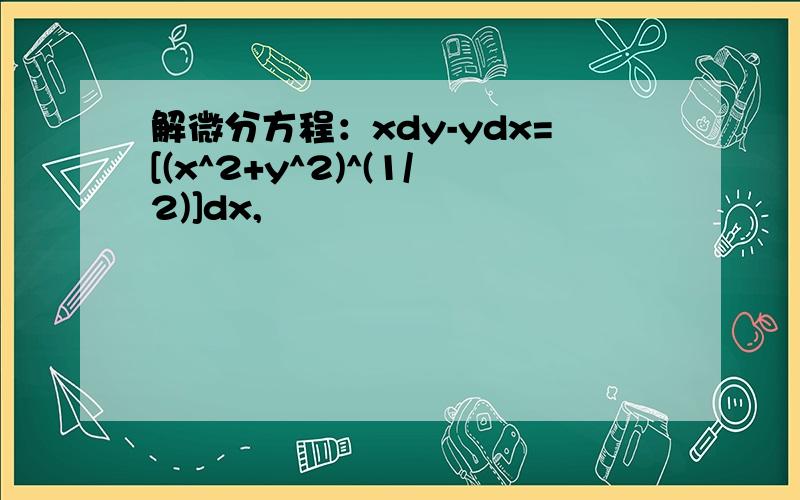 解微分方程：xdy-ydx=[(x^2+y^2)^(1/2)]dx,