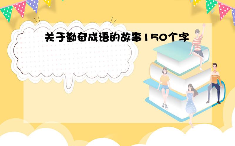 关于勤奋成语的故事150个字