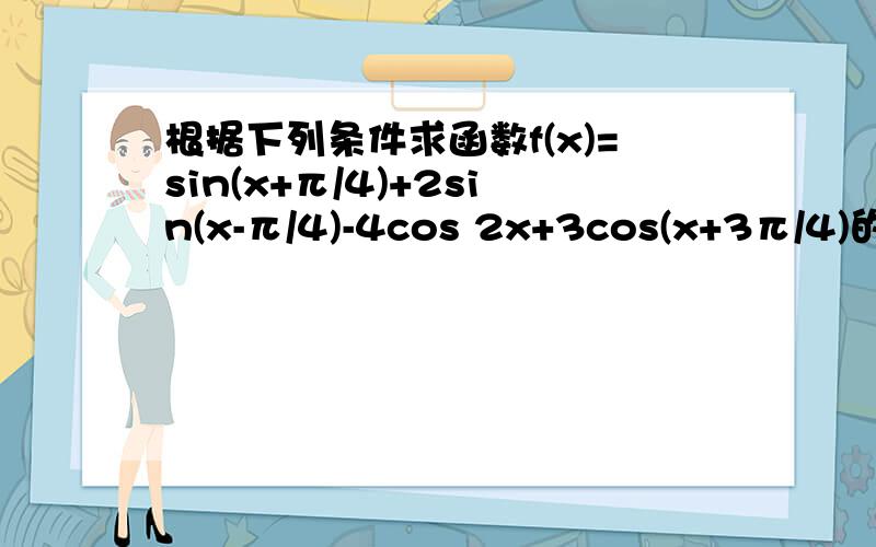 根据下列条件求函数f(x)=sin(x+π/4)+2sin(x-π/4)-4cos 2x+3cos(x+3π/4)的值