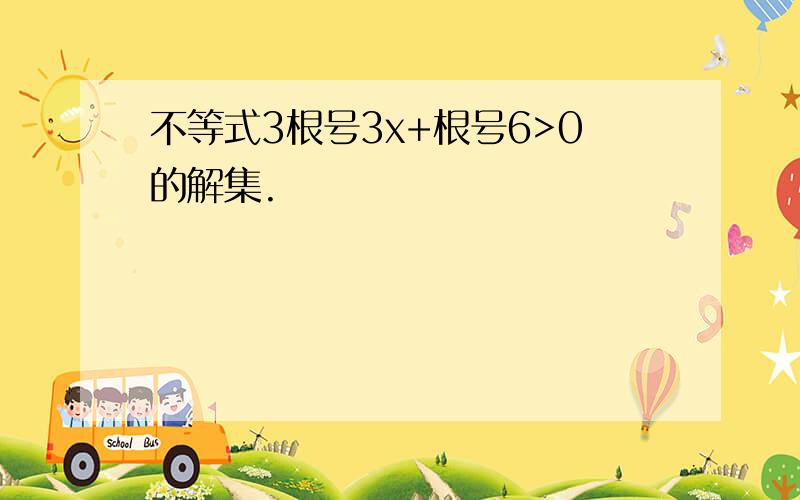 不等式3根号3x+根号6>0的解集.