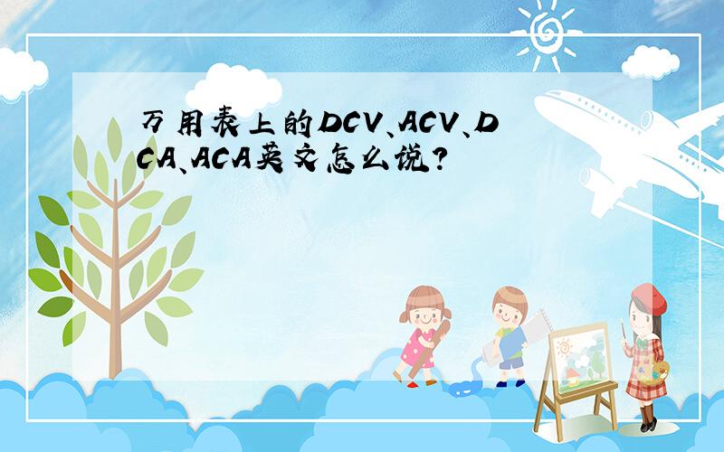 万用表上的DCV、ACV、DCA、ACA英文怎么说?