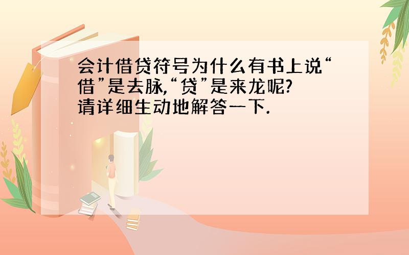 会计借贷符号为什么有书上说“借”是去脉,“贷”是来龙呢?请详细生动地解答一下.