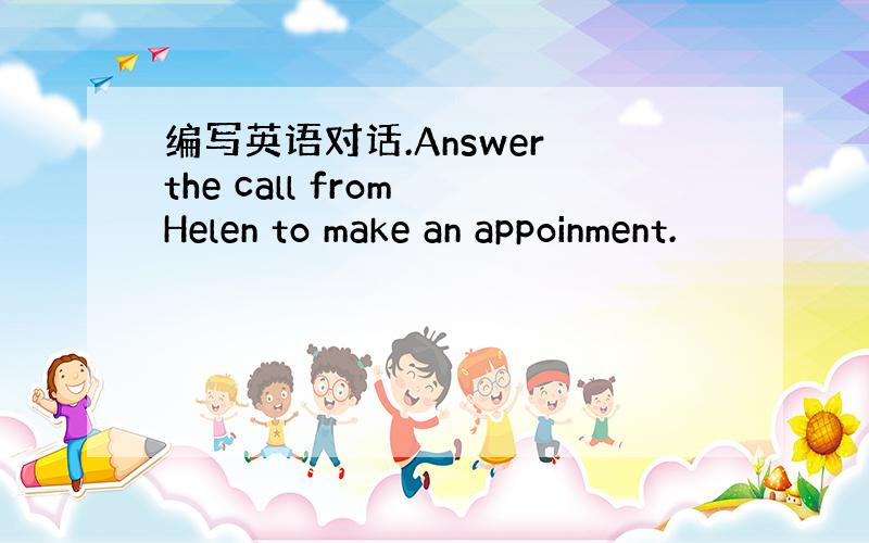 编写英语对话.Answer the call from Helen to make an appoinment.