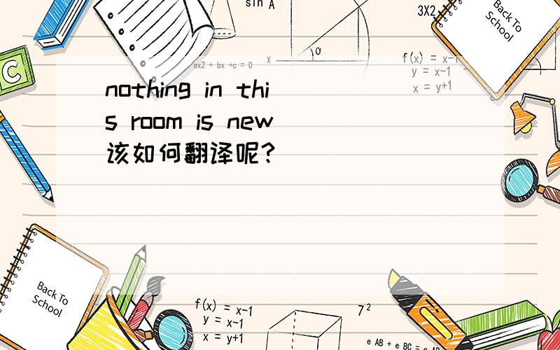 nothing in this room is new 该如何翻译呢?