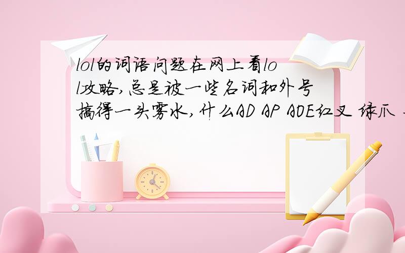 lol的词语问题在网上看lol攻略,总是被一些名词和外号搞得一头雾水,什么AD AP AOE红叉 绿爪 杀人书 草鞋 春