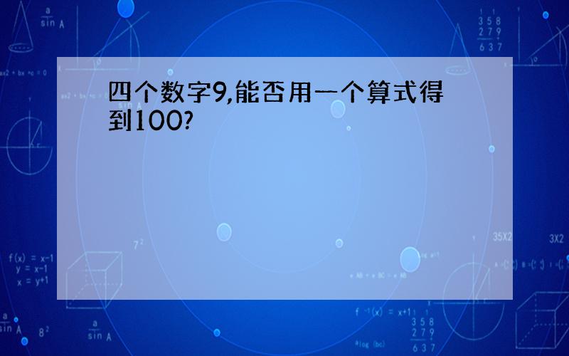 四个数字9,能否用一个算式得到100?