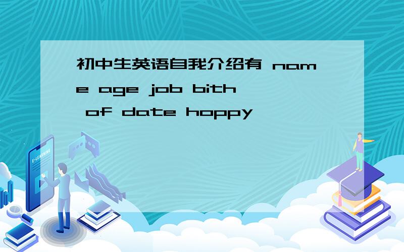 初中生英语自我介绍有 name age job bith of date hoppy