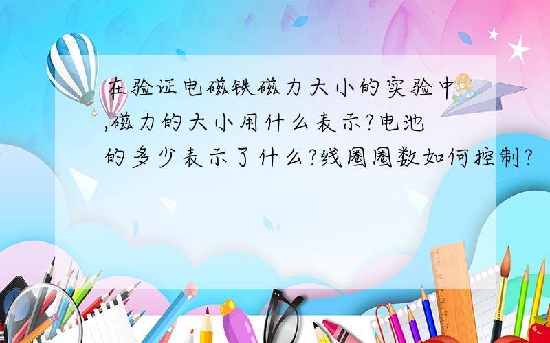 在验证电磁铁磁力大小的实验中,磁力的大小用什么表示?电池的多少表示了什么?线圈圈数如何控制?