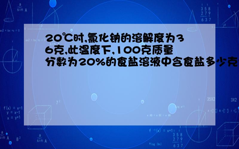 20℃时,氯化钠的溶解度为36克,此温度下,100克质量分数为20%的食盐溶液中含食盐多少克?