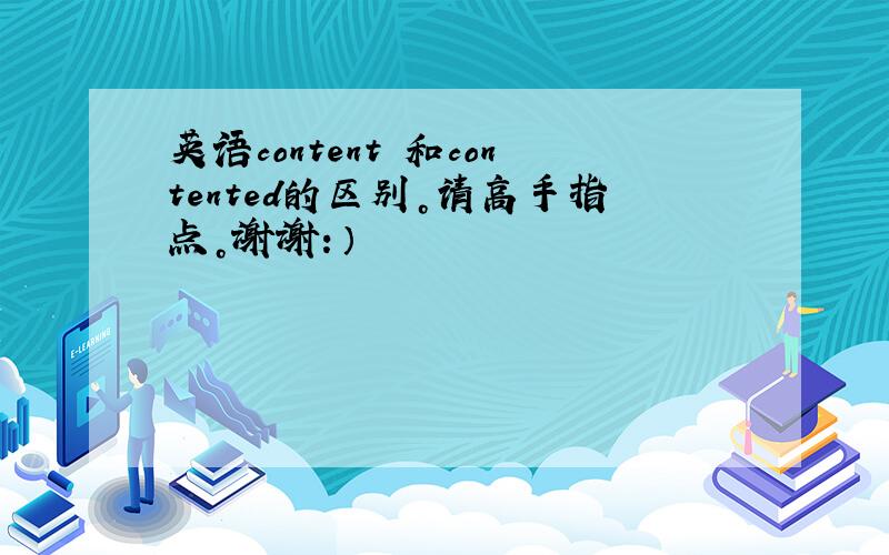 英语content 和contented的区别。请高手指点。谢谢：）