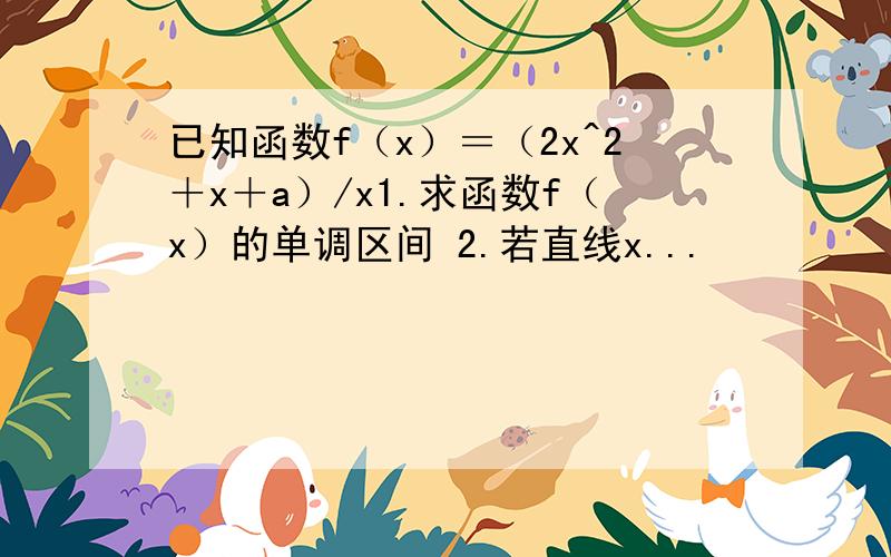 已知函数f（x）＝（2x^2＋x＋a）/x1.求函数f（x）的单调区间 2.若直线x...