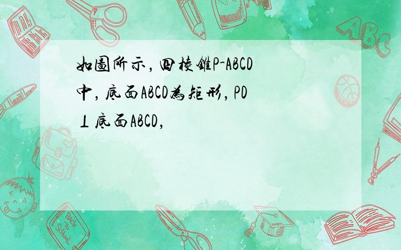 如图所示，四棱锥P-ABCD中，底面ABCD为矩形，PD⊥底面ABCD，