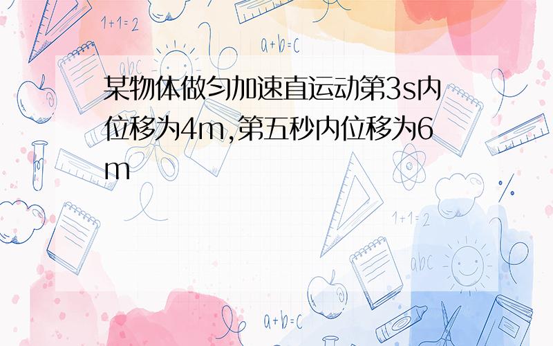 某物体做匀加速直运动第3s内位移为4m,第五秒内位移为6m