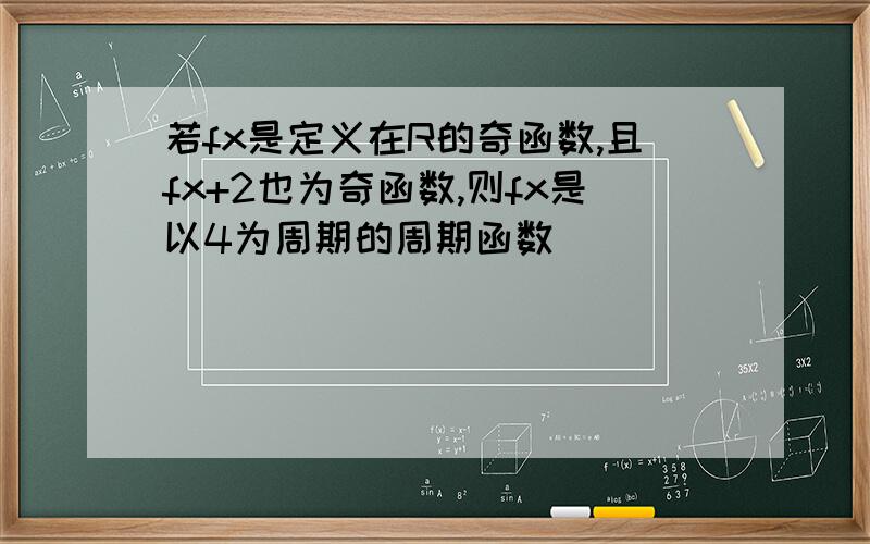 若fx是定义在R的奇函数,且fx+2也为奇函数,则fx是以4为周期的周期函数