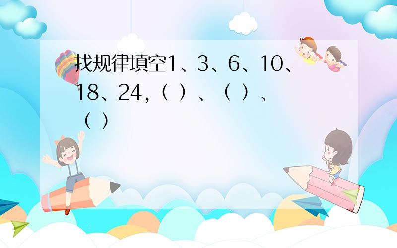 找规律填空1、3、6、10、18、24,（ ）、（ ）、（ ）