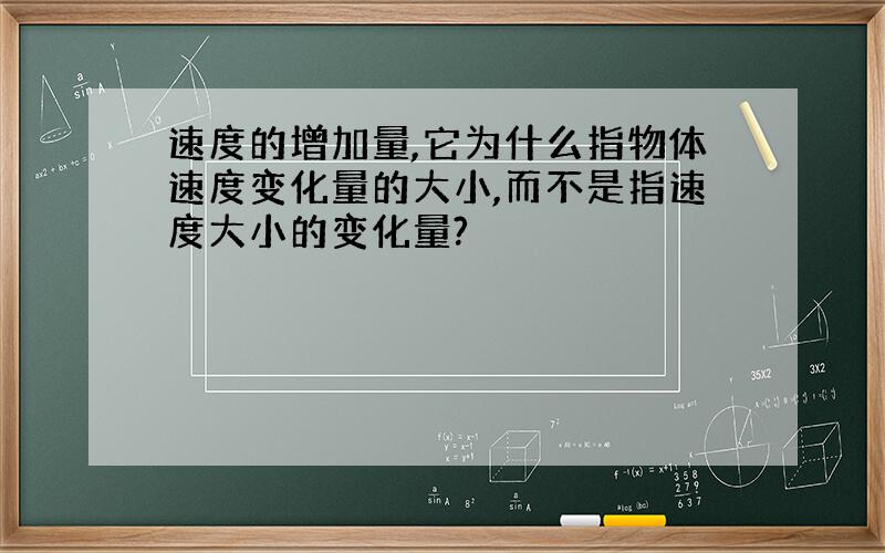 速度的增加量,它为什么指物体速度变化量的大小,而不是指速度大小的变化量?