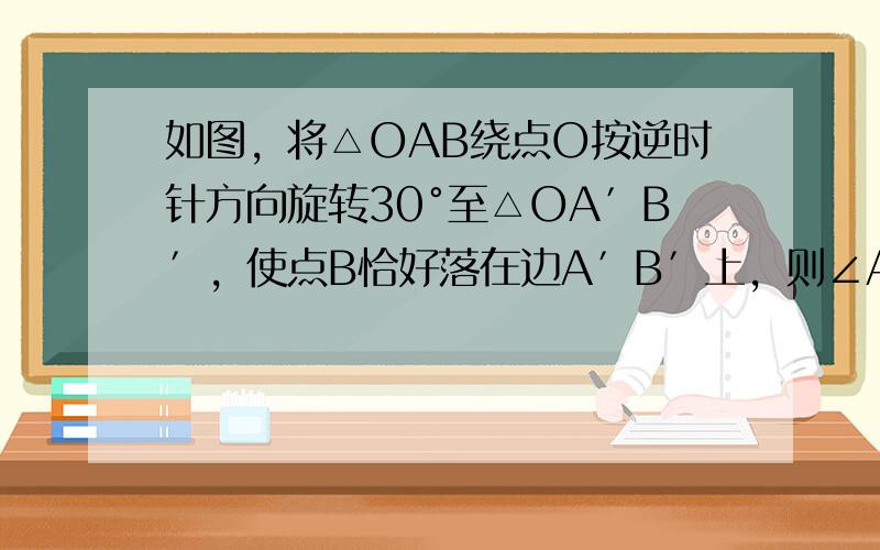 如图，将△OAB绕点O按逆时针方向旋转30°至△OA′B′，使点B恰好落在边A′B′上，则∠ABO=______°．