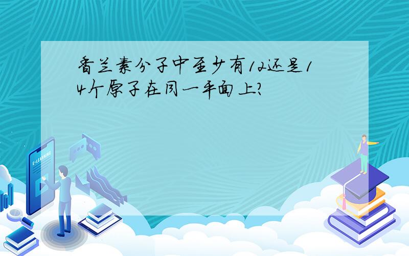 香兰素分子中至少有12还是14个原子在同一平面上?