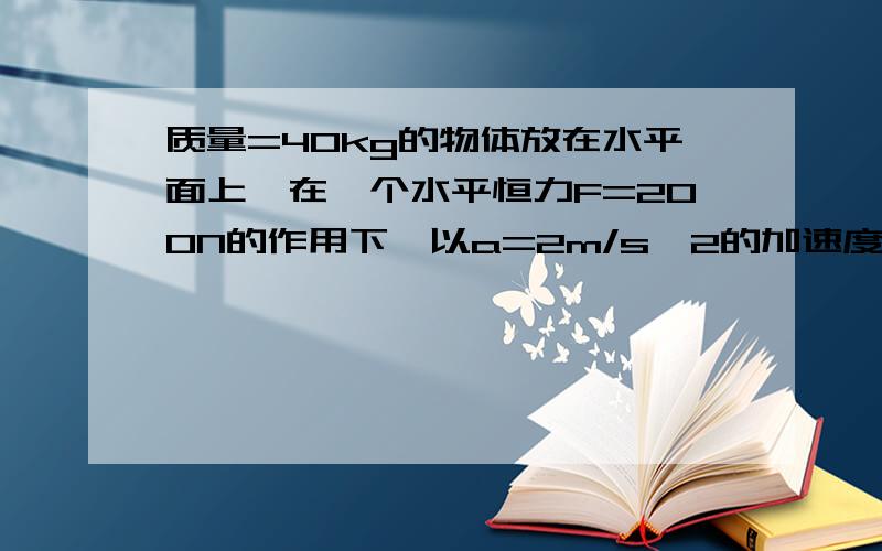 质量=40kg的物体放在水平面上,在一个水平恒力F=200N的作用下,以a=2m/s^2的加速度运动,