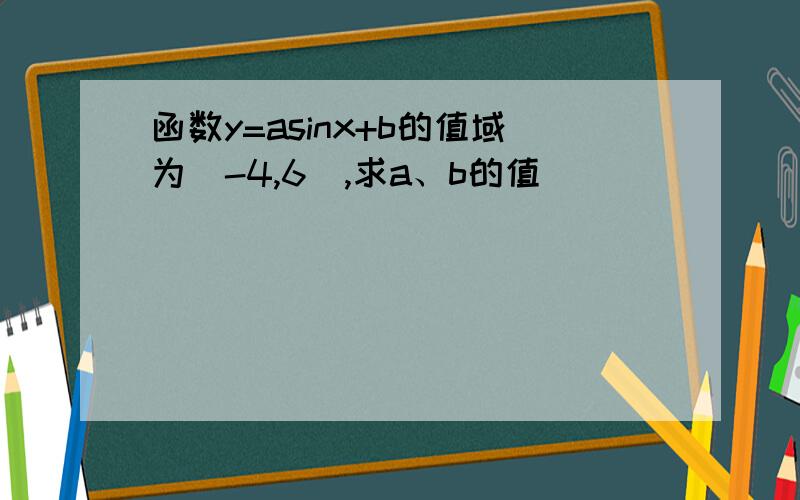 函数y=asinx+b的值域为[-4,6],求a、b的值