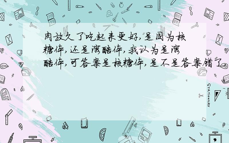 肉放久了吃起来更好,是因为核糖体,还是溶酶体,我认为是溶酶体,可答案是核糖体,是不是答案错了,