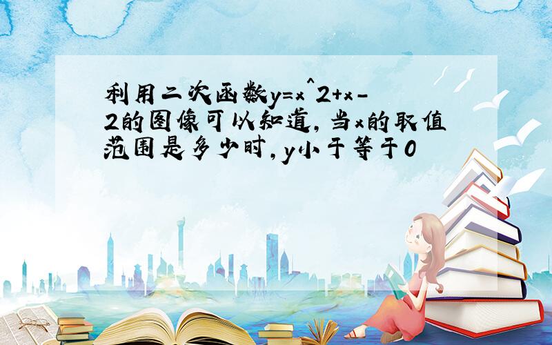 利用二次函数y=x^2+x-2的图像可以知道,当x的取值范围是多少时,y小于等于0