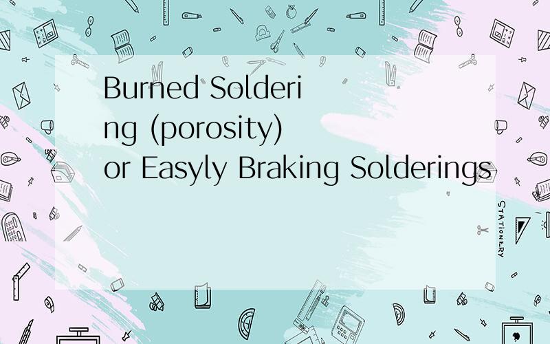 Burned Soldering (porosity) or Easyly Braking Solderings