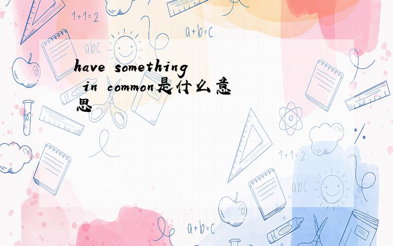 have something in common是什么意思