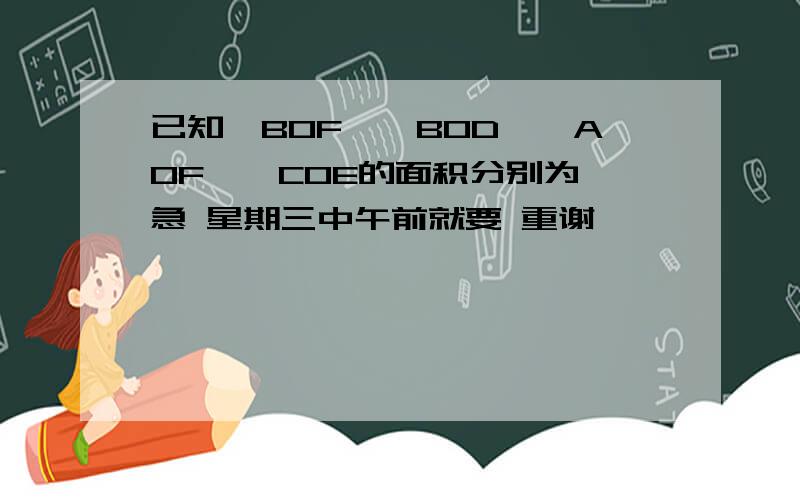 已知△BOF、△BOD、△AOF、△COE的面积分别为 急 星期三中午前就要 重谢