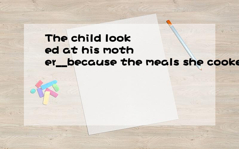 The child looked at his mother__because the meals she cooked