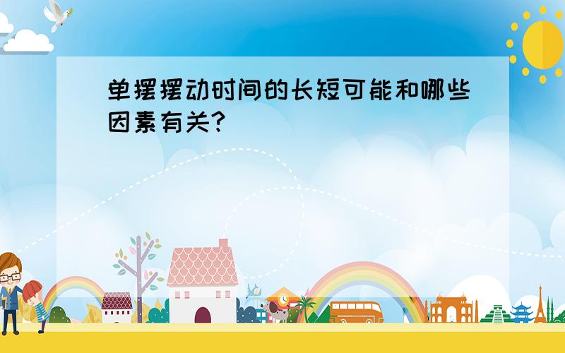 单摆摆动时间的长短可能和哪些因素有关?