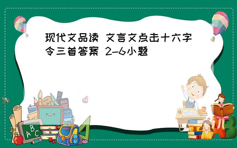 现代文品读 文言文点击十六字令三首答案 2-6小题