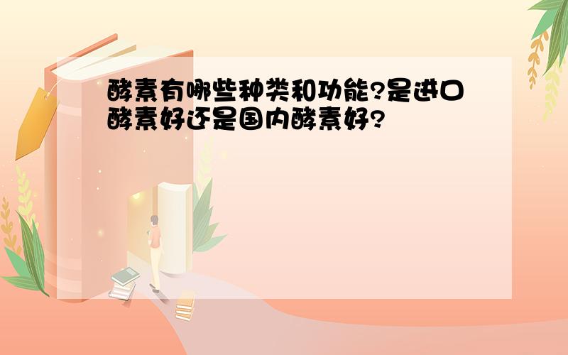 酵素有哪些种类和功能?是进口酵素好还是国内酵素好?