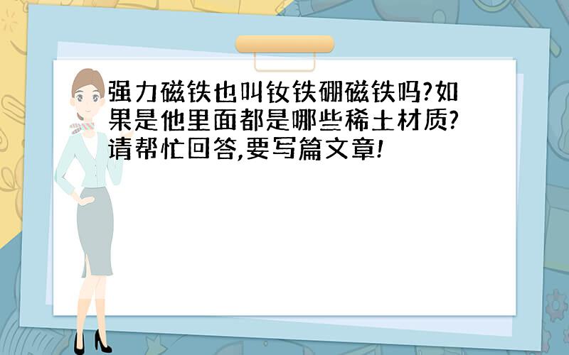 强力磁铁也叫钕铁硼磁铁吗?如果是他里面都是哪些稀土材质?请帮忙回答,要写篇文章!