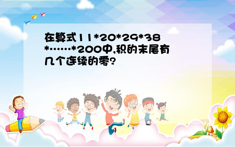 在算式11*20*29*38*……*200中,积的末尾有几个连续的零?