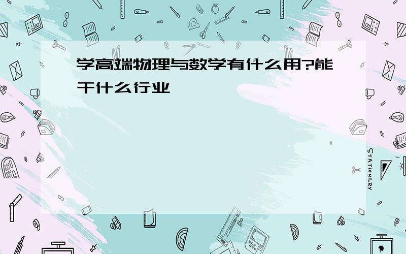 学高端物理与数学有什么用?能干什么行业