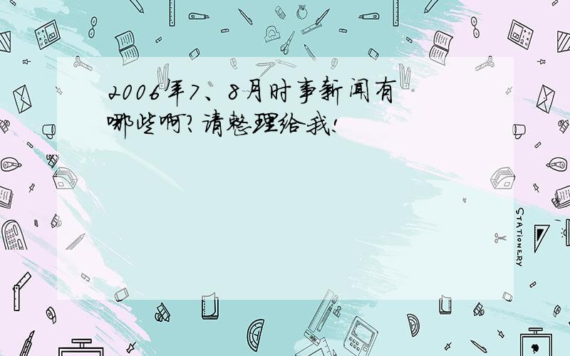 2006年7、8月时事新闻有哪些啊?请整理给我!