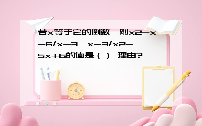 若x等于它的倒数,则x2-x-6/x-3÷x-3/x2-5x+6的值是（） 理由?