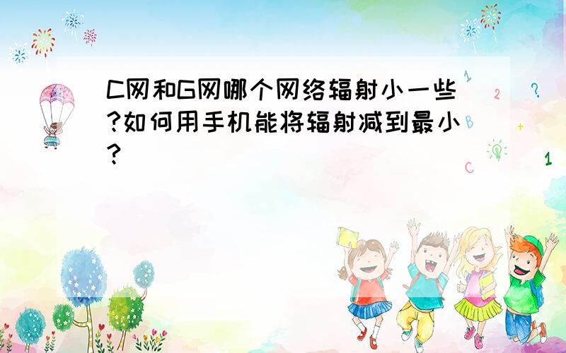 C网和G网哪个网络辐射小一些?如何用手机能将辐射减到最小?